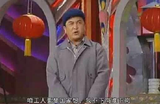 一部于1999年春节联欢晚会出演的小品，小品演员黄宏讽刺地问道：咱工人要替国家想，我不下岗谁下岗。//图片来源：公共领域